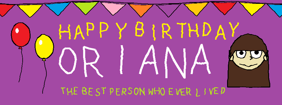 MS Paint banner: HAPPY BIRTHDAY ORIANA, the best person who ever lived